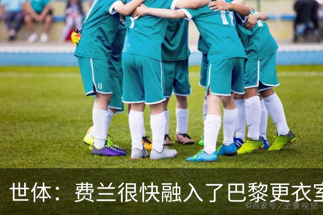 世体：费兰很快融入了巴黎更衣室，他住训练场附近专注于足球