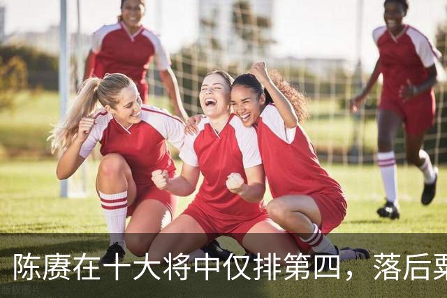 陈赓在十大将中仅排第四，落后粟、徐还能理解，为何不如黄克诚？